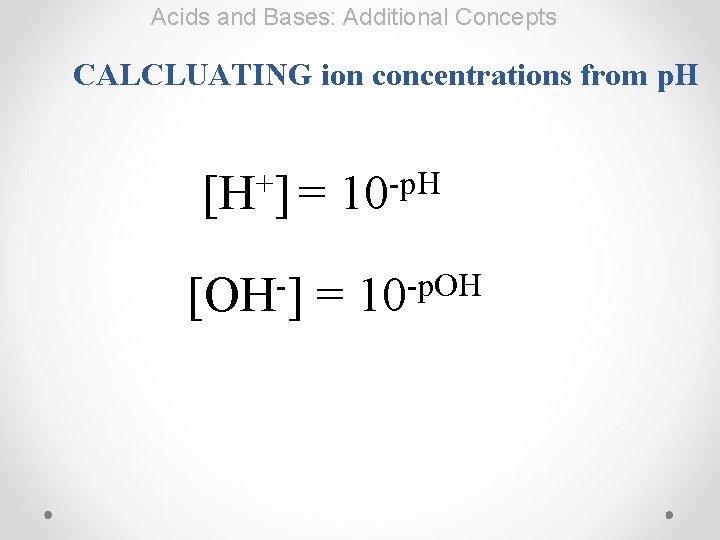 Acids and Bases: Additional Concepts CALCLUATING ion concentrations from p. H + [H ]