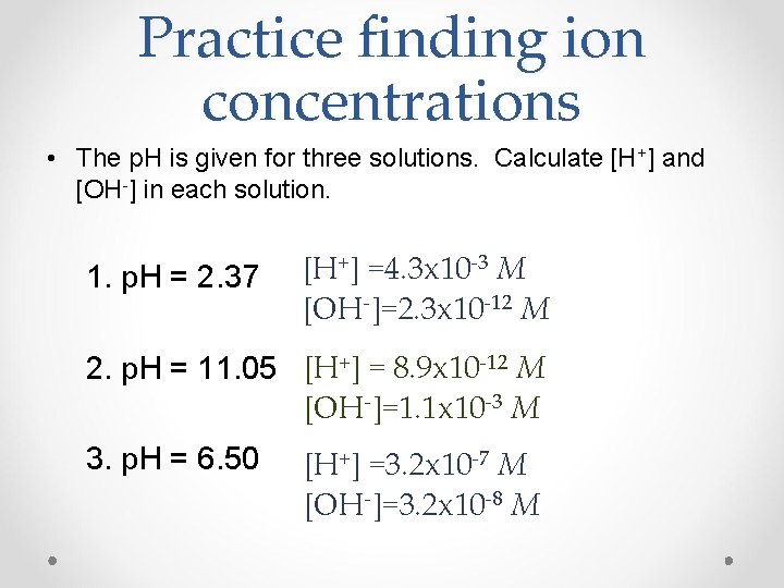 Practice finding ion concentrations • The p. H is given for three solutions. Calculate