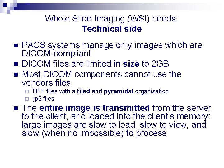 Whole Slide Imaging (WSI) needs: Technical side n n n PACS systems manage only