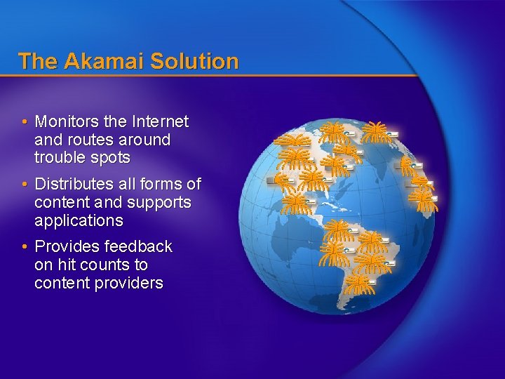 The Akamai Solution • Monitors the Internet and routes around trouble spots • Distributes