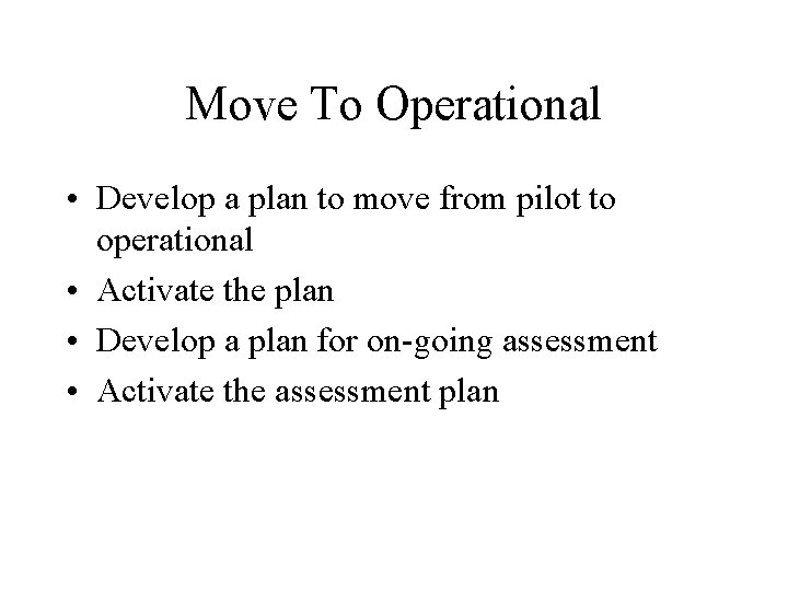 Move To Operational • Develop a plan to move from pilot to operational •