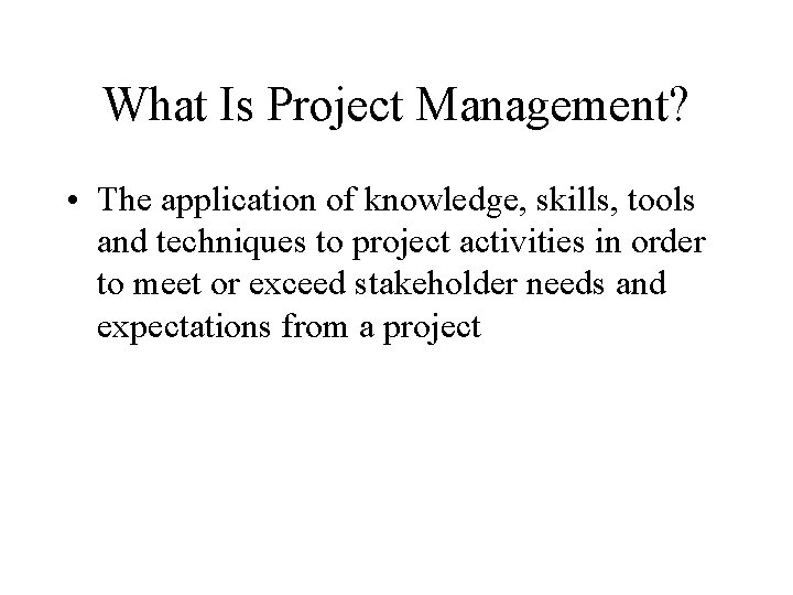 What Is Project Management? • The application of knowledge, skills, tools and techniques to