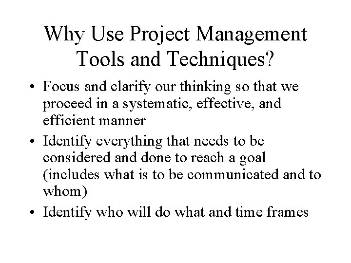 Why Use Project Management Tools and Techniques? • Focus and clarify our thinking so