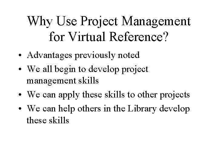 Why Use Project Management for Virtual Reference? • Advantages previously noted • We all