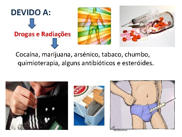 DEVIDO A: Drogas e Radiações Cocaína, marijuana, arsénico, tabaco, chumbo, quimioterapia, alguns antibióticos e