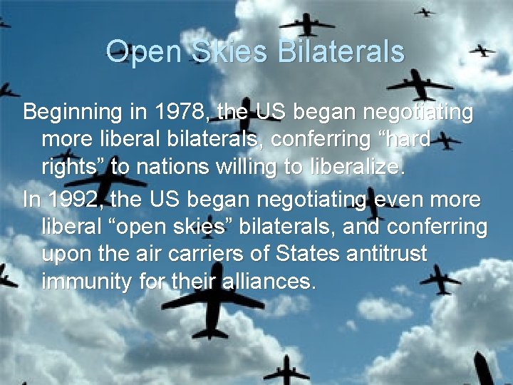 Open Skies Bilaterals Beginning in 1978, the US began negotiating more liberal bilaterals, conferring