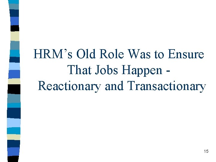 HRM’s Old Role Was to Ensure That Jobs Happen Reactionary and Transactionary 15 