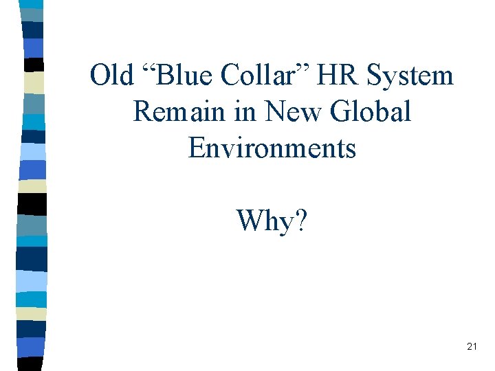 Old “Blue Collar” HR System Remain in New Global Environments Why? 21 