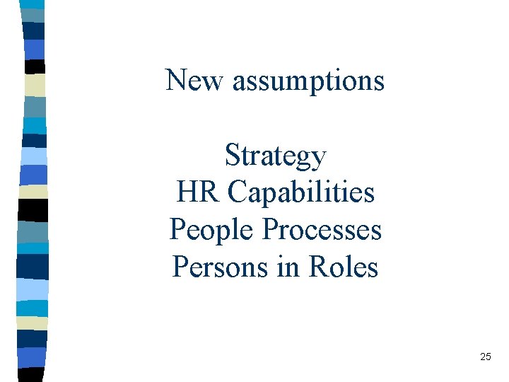 New assumptions Strategy HR Capabilities People Processes Persons in Roles 25 