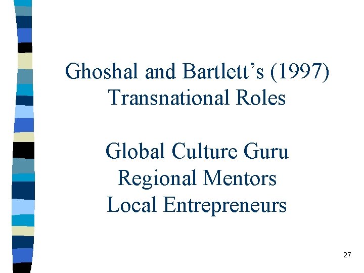 Ghoshal and Bartlett’s (1997) Transnational Roles Global Culture Guru Regional Mentors Local Entrepreneurs 27