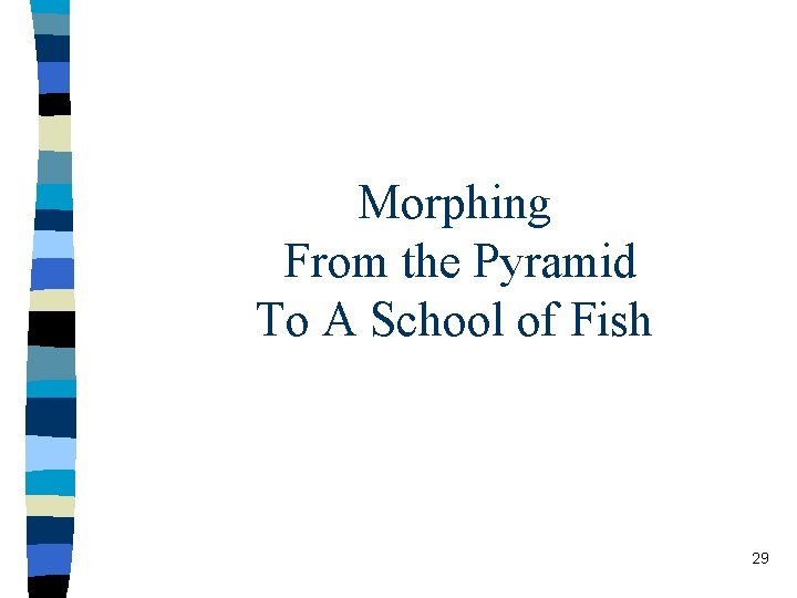 Morphing From the Pyramid To A School of Fish 29 