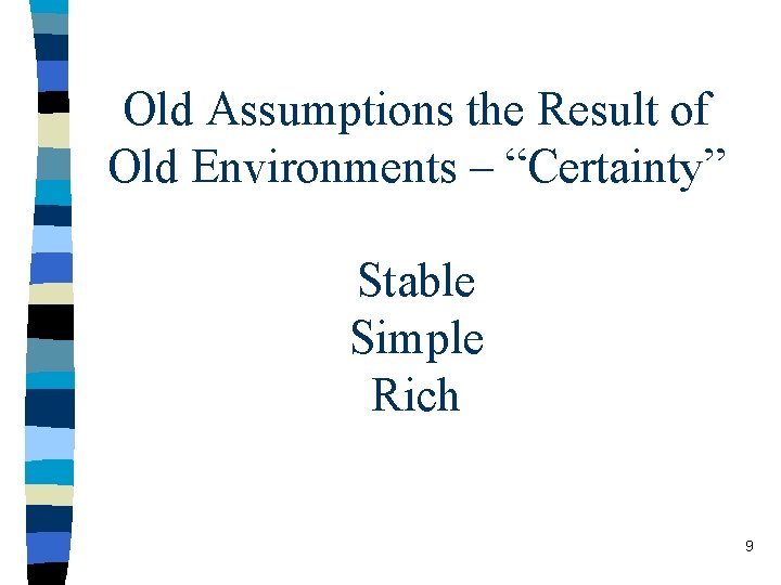 Old Assumptions the Result of Old Environments – “Certainty” Stable Simple Rich 9 