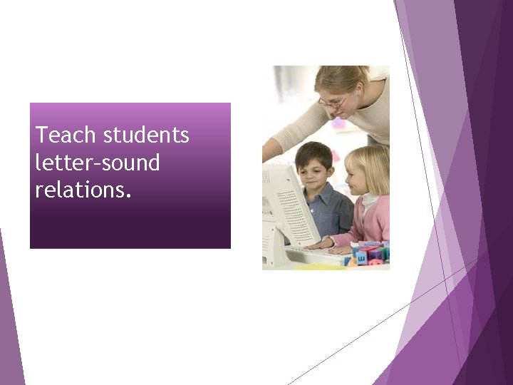 Teach students letter–sound relations. 