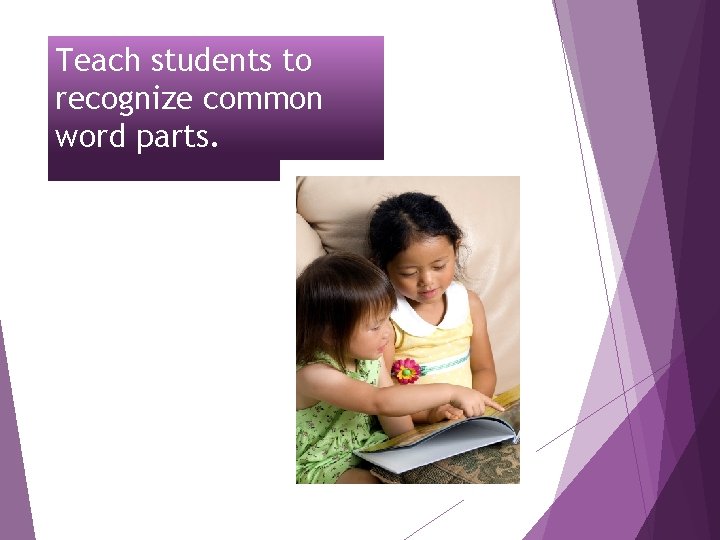 Teach students to recognize common word parts. 