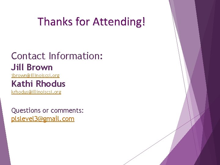 Thanks for Attending! Contact Information: Jill Brown jbrown@illinoiscsi. org Kathi Rhodus krhodus@illinoiscsi. org Questions