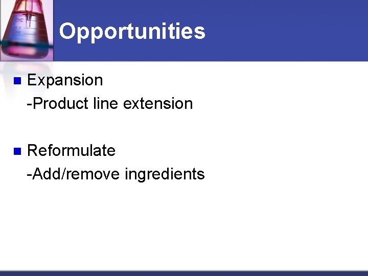 Opportunities n Expansion -Product line extension n Reformulate -Add/remove ingredients 