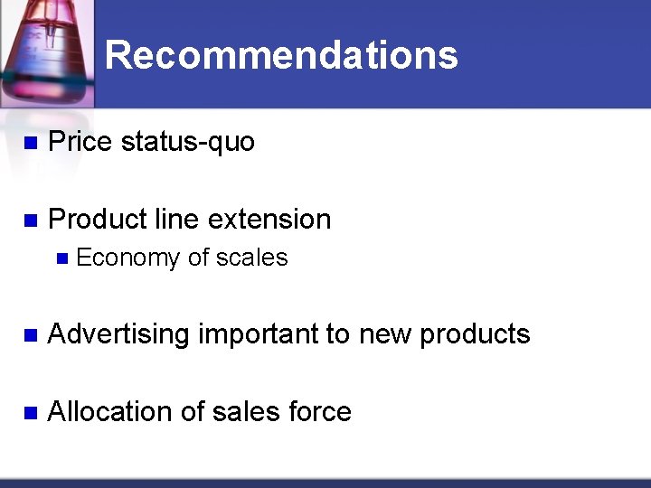 Recommendations n Price status-quo n Product line extension n Economy of scales n Advertising