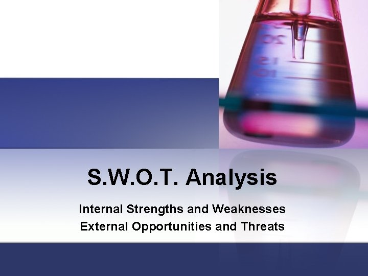S. W. O. T. Analysis Internal Strengths and Weaknesses External Opportunities and Threats 