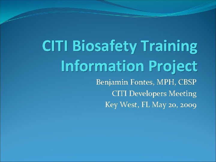 CITI Biosafety Training Information Project Benjamin Fontes, MPH, CBSP CITI Developers Meeting Key West,