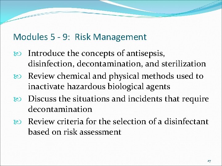 Modules 5 - 9: Risk Management Introduce the concepts of antisepsis, disinfection, decontamination, and