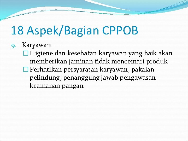 18 Aspek/Bagian CPPOB 9. Karyawan � Higiene dan kesehatan karyawan yang baik akan memberikan