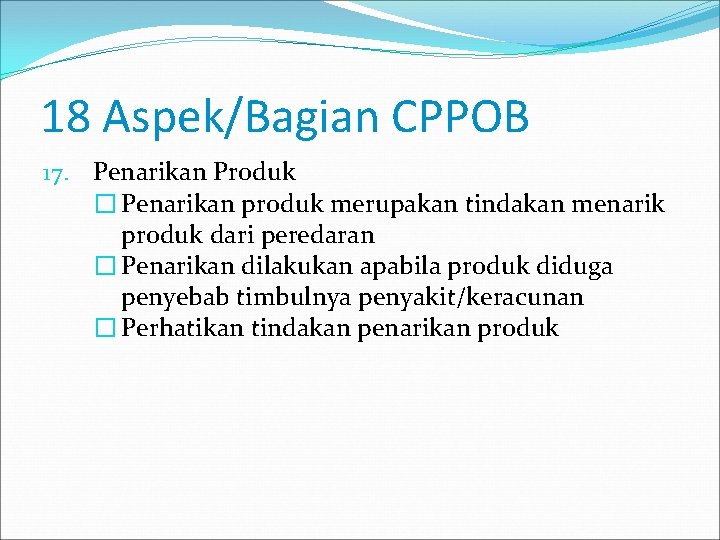 18 Aspek/Bagian CPPOB 17. Penarikan Produk � Penarikan produk merupakan tindakan menarik produk dari
