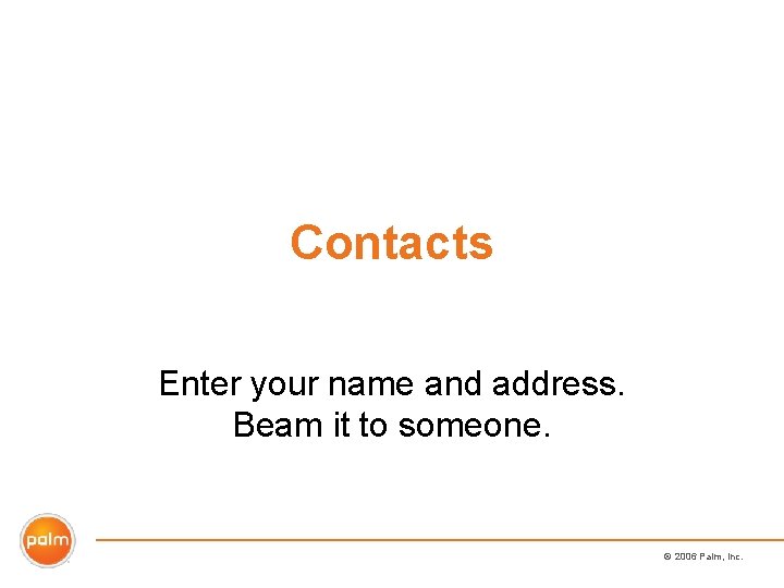 Contacts Enter your name and address. Beam it to someone. © 2006 Palm, Inc.