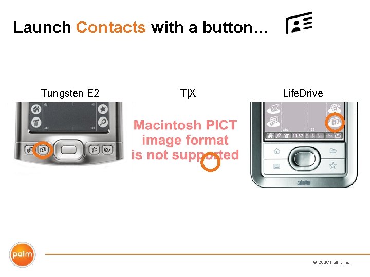 Launch Contacts with a button… Tungsten E 2 T|X Life. Drive © 2006 Palm,