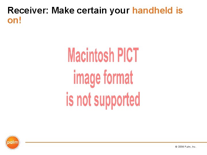 Receiver: Make certain your handheld is on! © 2006 Palm, Inc. 
