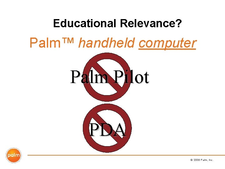 Educational Relevance? Palm™ handheld computer Palm Pilot PDA © 2006 Palm, Inc. 