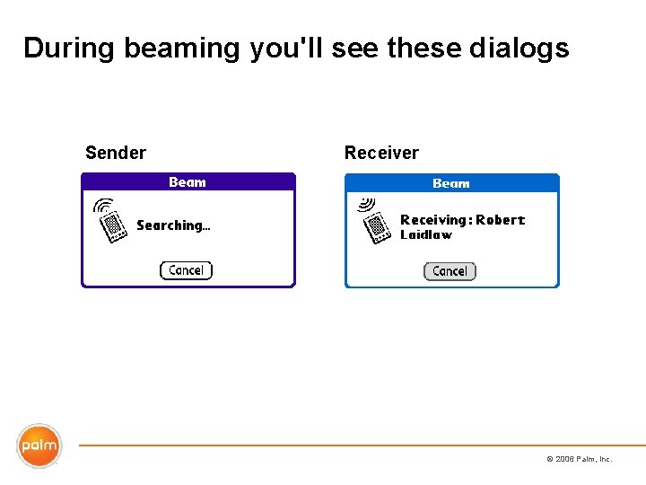 During beaming you'll see these dialogs Sender Receiver © 2006 Palm, Inc. 