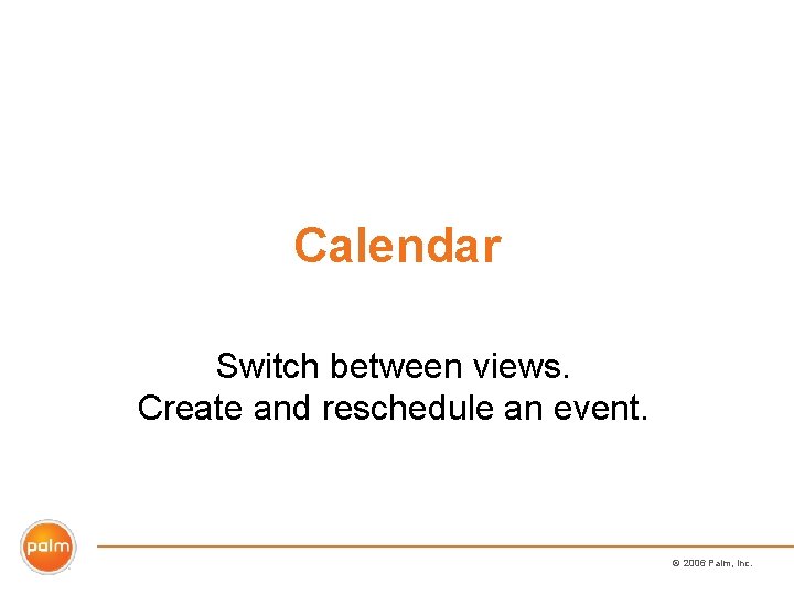 Calendar Switch between views. Create and reschedule an event. © 2006 Palm, Inc. 