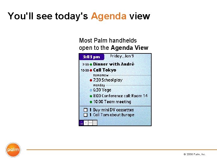 You'll see today's Agenda view Most Palm handhelds open to the Agenda View ©