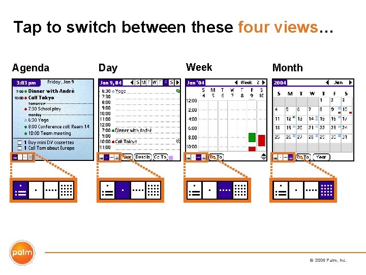 Tap to switch between these four views… Agenda Day Week Month © 2006 Palm,