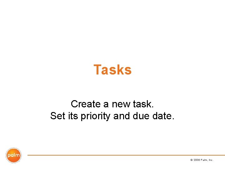 Tasks Create a new task. Set its priority and due date. © 2006 Palm,