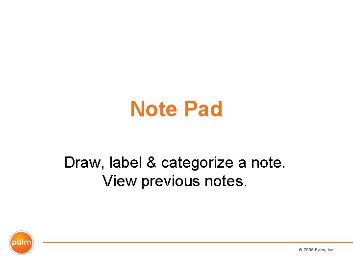 Note Pad Draw, label & categorize a note. View previous notes. © 2006 Palm,