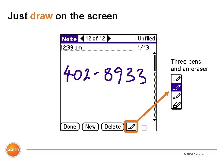 Just draw on the screen Three pens and an eraser © 2006 Palm, Inc.