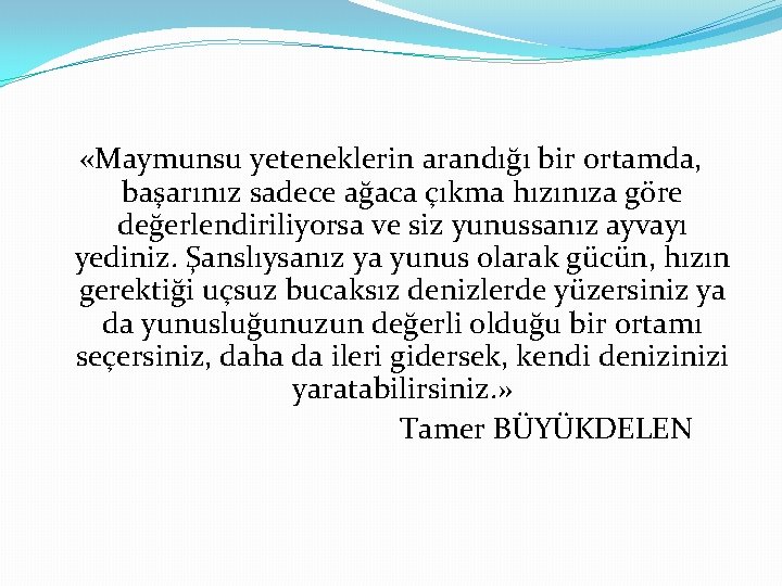  «Maymunsu yeteneklerin arandığı bir ortamda, başarınız sadece ağaca çıkma hızınıza göre değerlendiriliyorsa ve