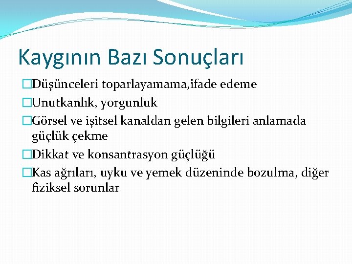 Kaygının Bazı Sonuçları �Düşünceleri toparlayamama, ifade edeme �Unutkanlık, yorgunluk �Görsel ve işitsel kanaldan gelen