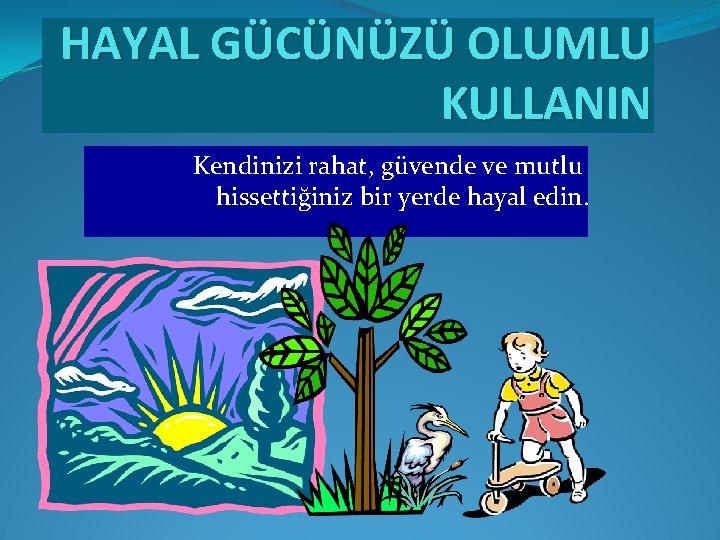 HAYAL GÜCÜNÜZÜ OLUMLU KULLANIN Kendinizi rahat, güvende ve mutlu hissettiğiniz bir yerde hayal edin.