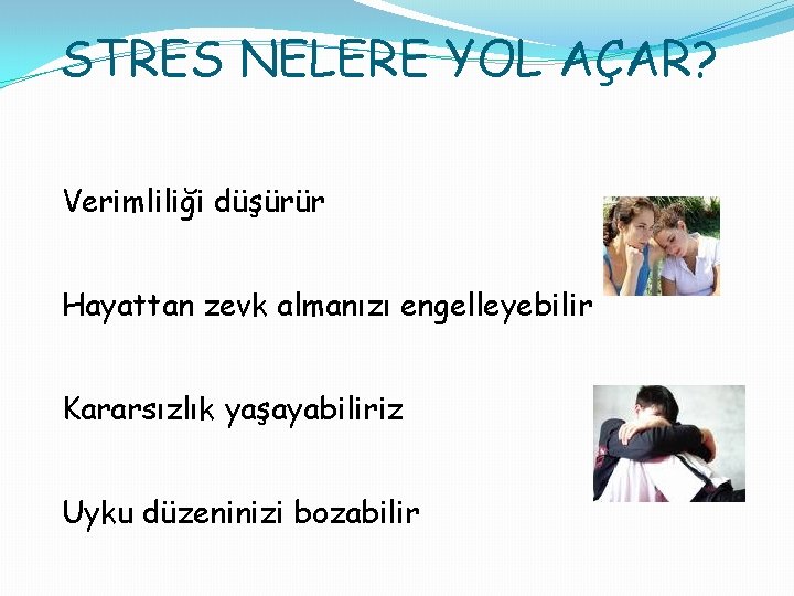 STRES NELERE YOL AÇAR? Verimliliği düşürür Hayattan zevk almanızı engelleyebilir Kararsızlık yaşayabiliriz Uyku düzeninizi