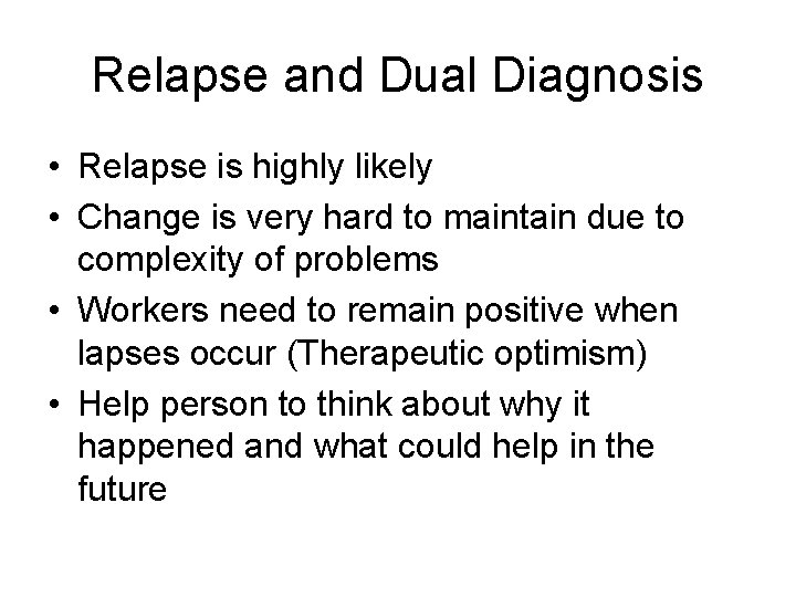 Relapse and Dual Diagnosis • Relapse is highly likely • Change is very hard