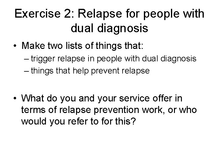 Exercise 2: Relapse for people with dual diagnosis • Make two lists of things