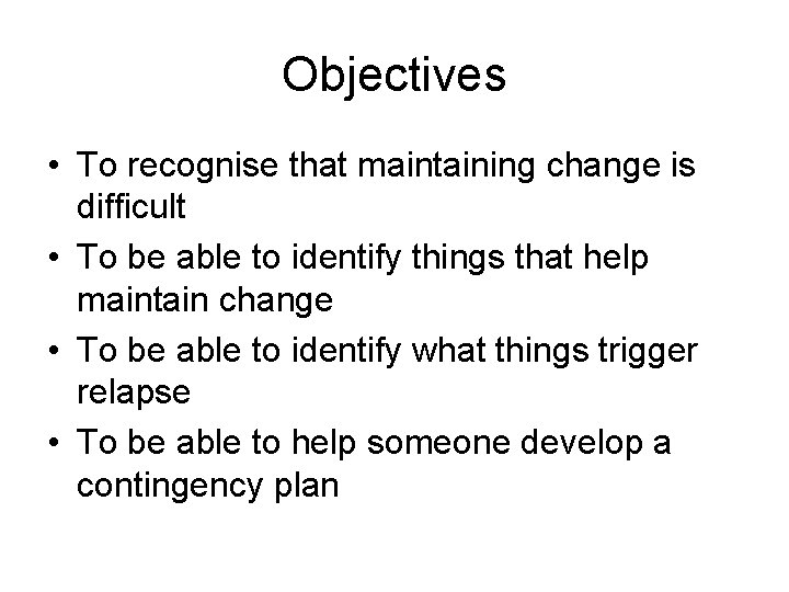 Objectives • To recognise that maintaining change is difficult • To be able to