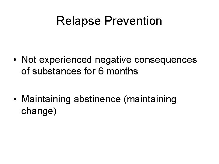 Relapse Prevention • Not experienced negative consequences of substances for 6 months • Maintaining