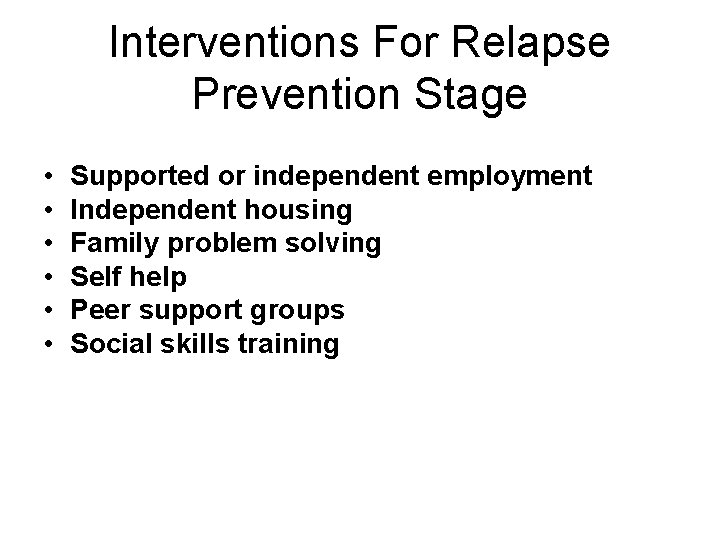 Interventions For Relapse Prevention Stage • • • Supported or independent employment Independent housing