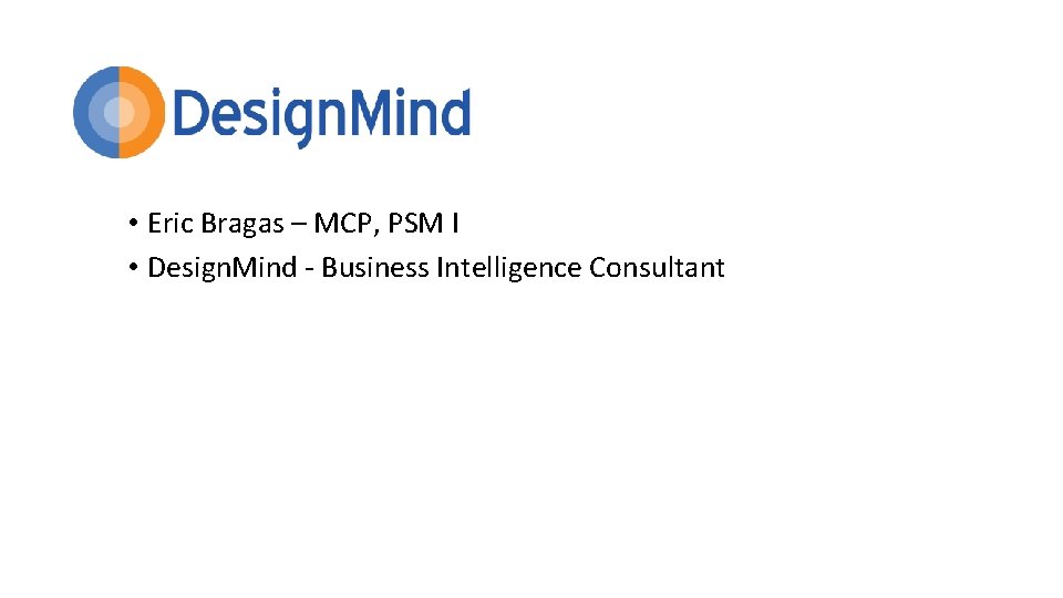  • Eric Bragas – MCP, PSM I • Design. Mind - Business Intelligence