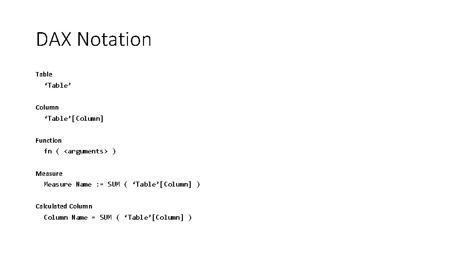 DAX Notation Table ‘Table’ Column ‘Table’[Column] Function fn ( <arguments> ) Measure Name :