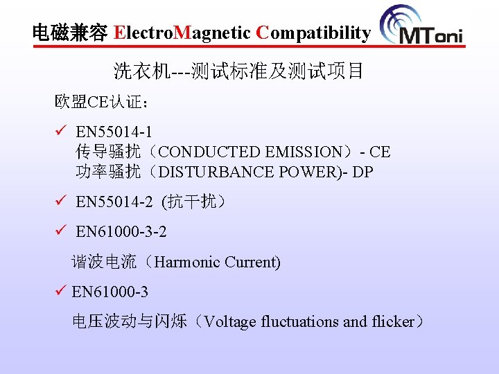 电磁兼容 Electro. Magnetic Compatibility 洗衣机---测试标准及测试项目 欧盟CE认证： ü EN 55014 -1 传导骚扰（CONDUCTED EMISSION）- CE 功率骚扰（DISTURBANCE
