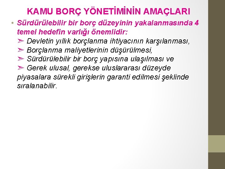 KAMU BORÇ YÖNETİMİNİN AMAÇLARI • Sürdürülebilir borç düzeyinin yakalanmasında 4 temel hedefin varlığı önemlidir: KAMU BORÇ YÖNETİMİNİN AMAÇLARI • Sürdürülebilir borç düzeyinin yakalanmasında 4 temel hedefin varlığı önemlidir: